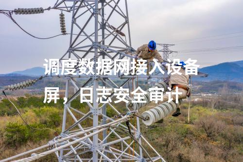 調度數據網接入設備屏，日志安全審計