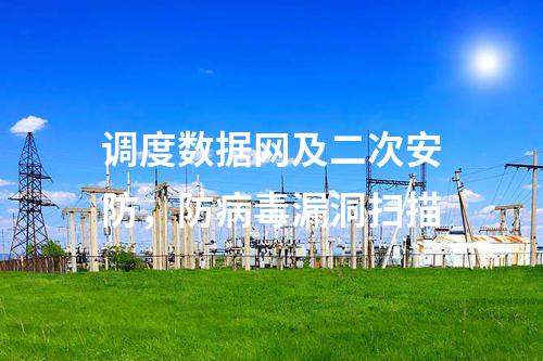 調度數據網及二次安防，防病毒漏洞掃描