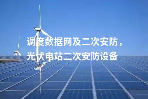 調(diào)度數(shù)據(jù)網(wǎng)及二次安防,光伏電站二次安防設(shè)備