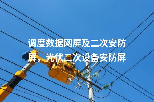 調度數據網屏及二次安防屏，光伏二次設備安防屏
