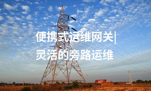 便攜式運維網關|靈活的旁路運維