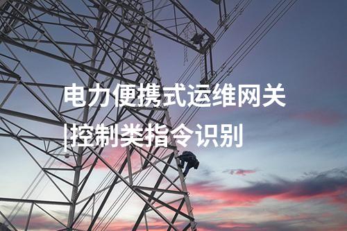 電力便攜式運維網關|控制類指令識別