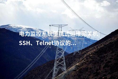 電力監控系統便攜式運維網關機|SSH、Telnet協議的識別控制類指令