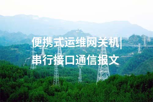 便攜式運維網關機|串行接口通信報文