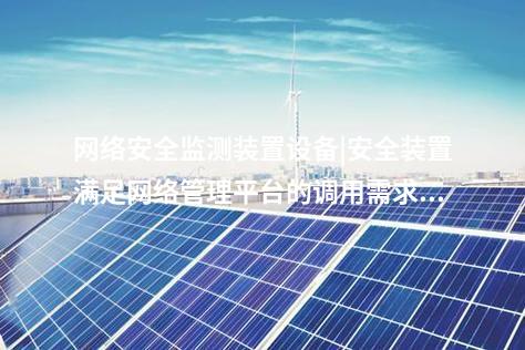 <a href=http://www.h7484.cn/info/2.html target=_blank class=infotextkey>網絡安全監測裝置</a>設備|安全裝置滿足網絡管理平臺的調用需求。