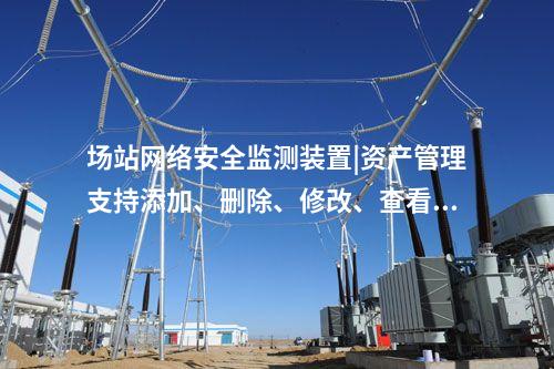 場站<a href=http://www.h7484.cn/info/2.html target=_blank class=infotextkey>網(wǎng)絡安全監(jiān)測裝置</a>|資產(chǎn)管理支持添加、刪除、修改、查看功能。