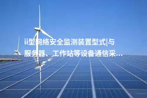 ii型<a href=http://www.h7484.cn/info/2.html target=_blank class=infotextkey>網絡安全監測裝置</a>型式|與服務器、工作站等設備通信采用TCP協議。