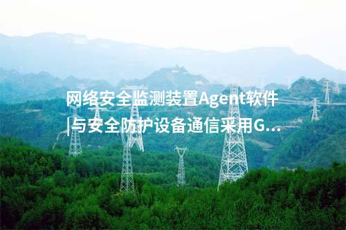 <a href=http://www.h7484.cn/info/2.html target=_blank class=infotextkey>網絡安全監測裝置</a>Agent軟件|與安全防護設備通信采用GB/T 31992協議。