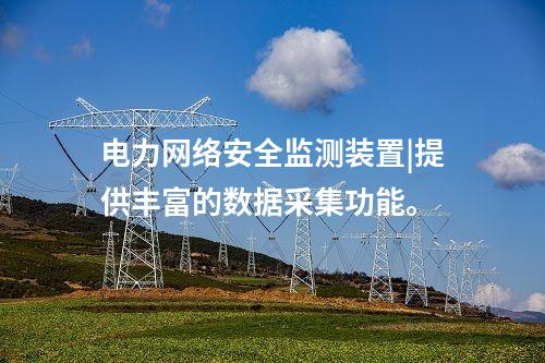 電力<a href=http://www.h7484.cn/info/2.html target=_blank class=infotextkey>網(wǎng)絡(luò)安全監(jiān)測裝置</a>|提供豐富的數(shù)據(jù)采集功能。