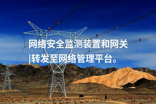 <a href=http://www.h7484.cn/info/2.html target=_blank class=infotextkey>網(wǎng)絡(luò)安全監(jiān)測裝置</a>和網(wǎng)關(guān)|轉(zhuǎn)發(fā)至網(wǎng)絡(luò)管理平臺。
