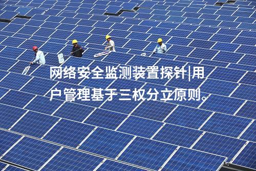 <a href=http://www.h7484.cn/info/2.html target=_blank class=infotextkey>網絡安全監測裝置</a>探針|用戶管理基于三權分立原則。