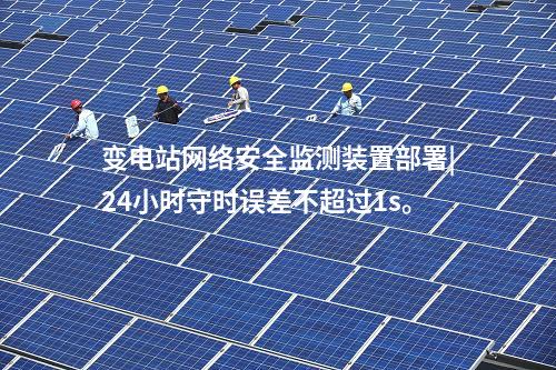 變電站<a href=http://www.h7484.cn/info/2.html target=_blank class=infotextkey>網絡安全監測裝置</a>部署|24小時守時誤差不超過1s。