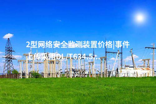 2型<a href=http://www.h7484.cn/info/2.html target=_blank class=infotextkey>網(wǎng)絡(luò)安全監(jiān)測(cè)裝置</a>價(jià)格|事件上傳采用DL/T634.5104。