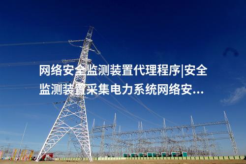 <a href=http://www.h7484.cn/info/2.html target=_blank class=infotextkey>網(wǎng)絡(luò)安全監(jiān)測(cè)裝置</a>代理程序|安全監(jiān)測(cè)裝置采集電力系統(tǒng)網(wǎng)絡(luò)安全信息。