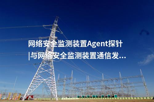 惠江安網絡安全監測探針通過中國電科院檢測認可。