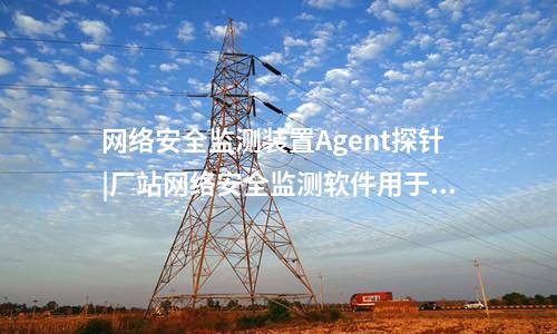 <a href=http://www.h7484.cn/info/2.html target=_blank class=infotextkey>網(wǎng)絡(luò)安全監(jiān)測(cè)裝置</a>探針|通過(guò)Agent探針監(jiān)測(cè)對(duì)象的安全事件。