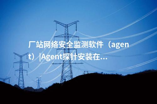 <a href=http://www.h7484.cn/info/18.html target=_blank class=infotextkey>惠江安探針軟件</a>|監測安全事件并上傳給監測裝置。