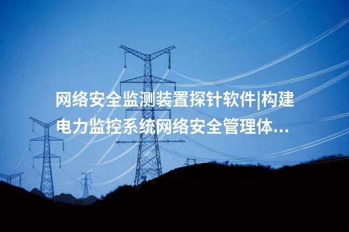 <a href=http://www.h7484.cn/info/2.html target=_blank class=infotextkey>網絡安全監測裝置</a>探針軟件|通過“自身感知、分布采集、統一管控”的原則。
