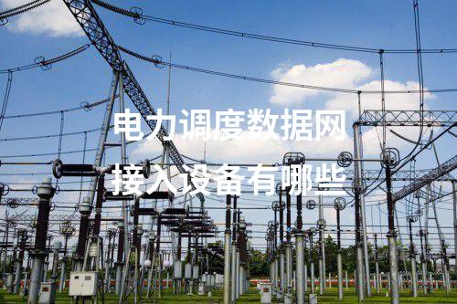 電力調度數據網接入設備有哪些