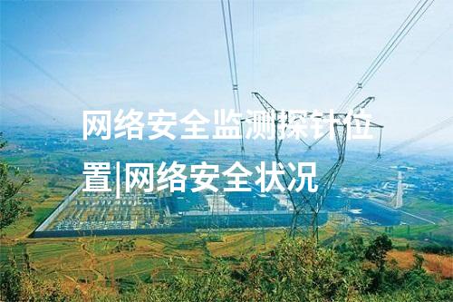 網絡安全監測探針位置|網絡安全狀況
