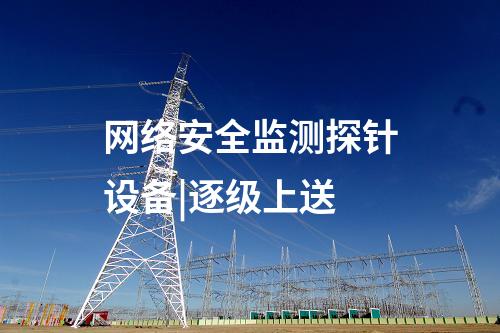 網絡安全監測探針設備|逐級上送