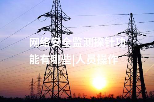 網絡安全監測探針功能有哪些|人員操作