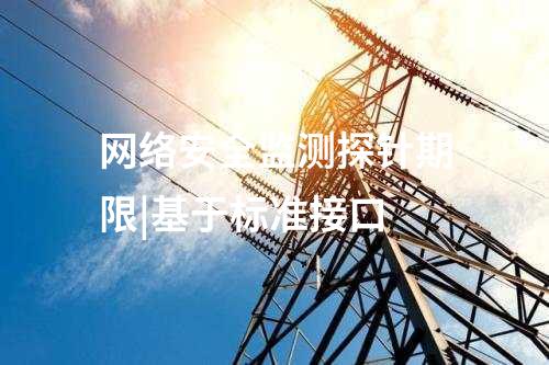 網絡安全監測探針期限|基于標準接口