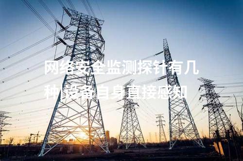 網(wǎng)絡(luò)安全監(jiān)測(cè)探針有幾種|設(shè)備自身直接感知
