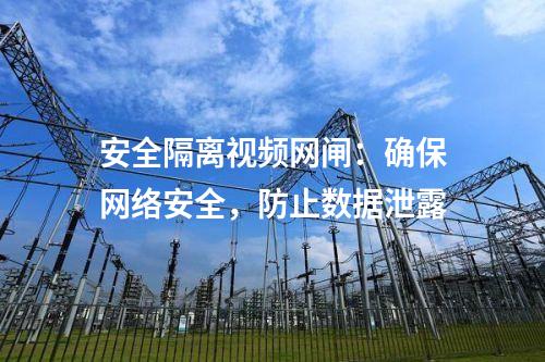 安全隔離視頻網(wǎng)閘：確保網(wǎng)絡(luò)安全，防止數(shù)據(jù)泄露