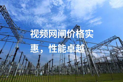 視頻網閘價格實惠，性能卓越