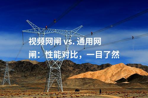 視頻網閘 vs. 通用網閘：性能對比，一目了然