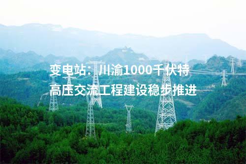 變電站：川渝1000千伏特高壓交流工程建設穩步推進