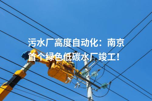 污水廠高度自動化：南京首個綠色低碳水廠竣工！