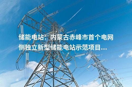 儲能電站：內蒙古赤峰市首個電網側獨立新型儲能電站示范項目核準獲批