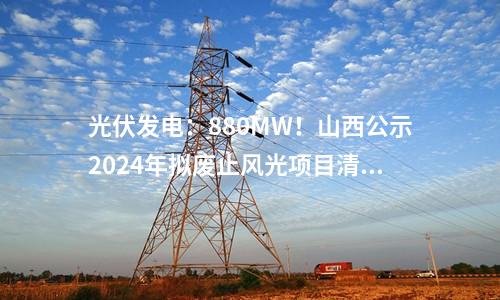 光伏發電：880MW！山西公示2024年擬廢止風光項目清單！