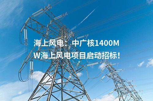 海上風(fēng)電：中廣核1400MW海上風(fēng)電項(xiàng)目啟動(dòng)招標(biāo)！