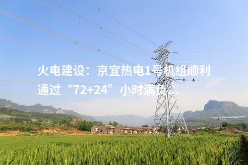 火電建設(shè)：京宜熱電1號機組順利通過“72+24”小時滿負荷試運
